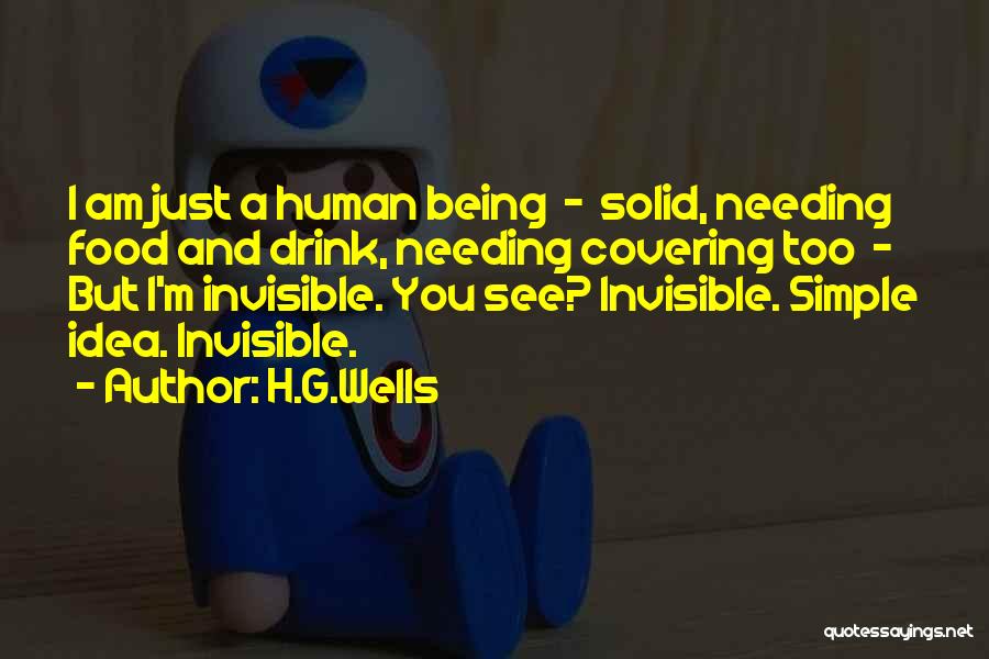 H.G.Wells Quotes: I Am Just A Human Being - Solid, Needing Food And Drink, Needing Covering Too - But I'm Invisible. You