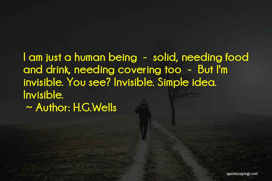 H.G.Wells Quotes: I Am Just A Human Being - Solid, Needing Food And Drink, Needing Covering Too - But I'm Invisible. You