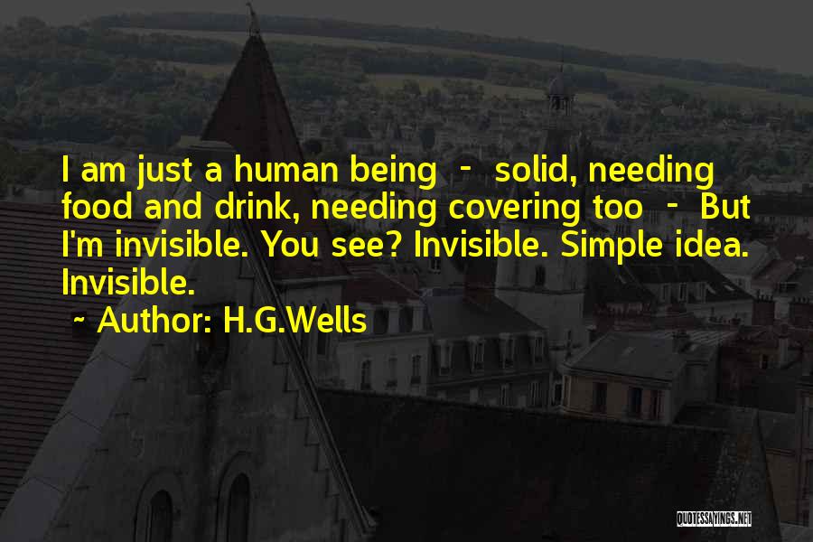 H.G.Wells Quotes: I Am Just A Human Being - Solid, Needing Food And Drink, Needing Covering Too - But I'm Invisible. You