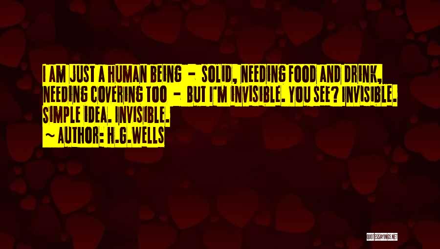 H.G.Wells Quotes: I Am Just A Human Being - Solid, Needing Food And Drink, Needing Covering Too - But I'm Invisible. You