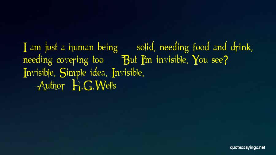 H.G.Wells Quotes: I Am Just A Human Being - Solid, Needing Food And Drink, Needing Covering Too - But I'm Invisible. You