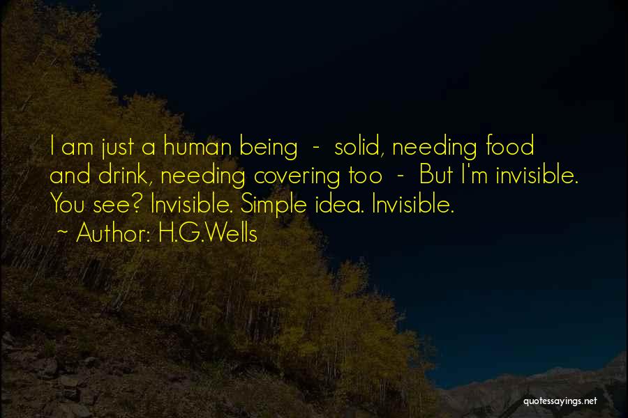 H.G.Wells Quotes: I Am Just A Human Being - Solid, Needing Food And Drink, Needing Covering Too - But I'm Invisible. You