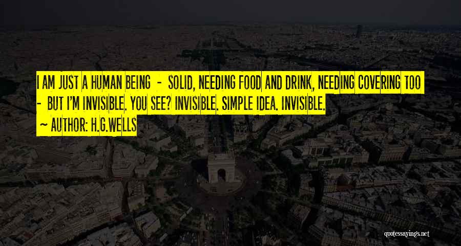 H.G.Wells Quotes: I Am Just A Human Being - Solid, Needing Food And Drink, Needing Covering Too - But I'm Invisible. You