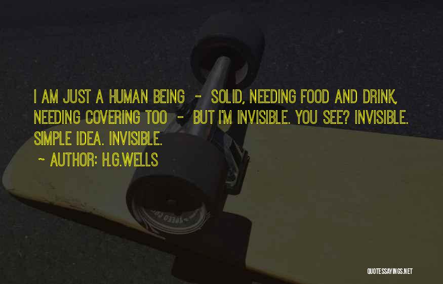 H.G.Wells Quotes: I Am Just A Human Being - Solid, Needing Food And Drink, Needing Covering Too - But I'm Invisible. You