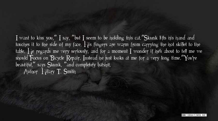 Hilary T. Smith Quotes: I Want To Kiss You, I Say, But I Seem To Be Holding This Cat.skunk Lifts His Hand And Touches