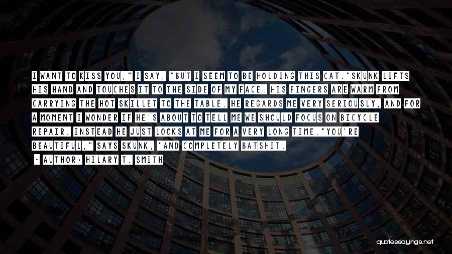 Hilary T. Smith Quotes: I Want To Kiss You, I Say, But I Seem To Be Holding This Cat.skunk Lifts His Hand And Touches