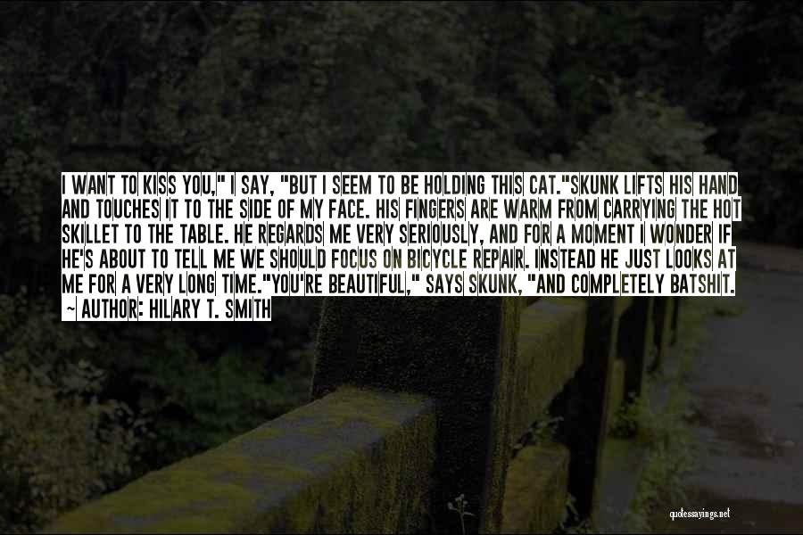 Hilary T. Smith Quotes: I Want To Kiss You, I Say, But I Seem To Be Holding This Cat.skunk Lifts His Hand And Touches