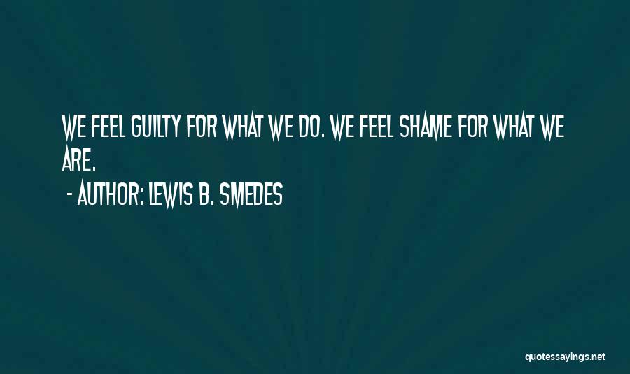 Lewis B. Smedes Quotes: We Feel Guilty For What We Do. We Feel Shame For What We Are.
