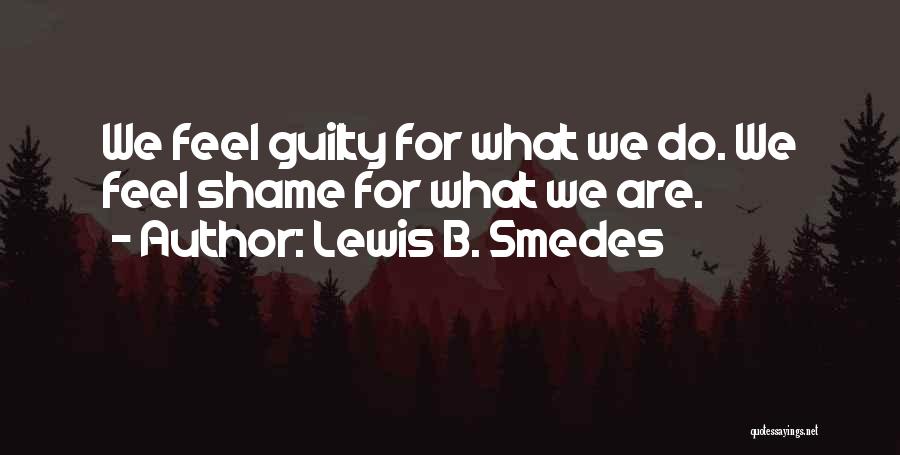 Lewis B. Smedes Quotes: We Feel Guilty For What We Do. We Feel Shame For What We Are.