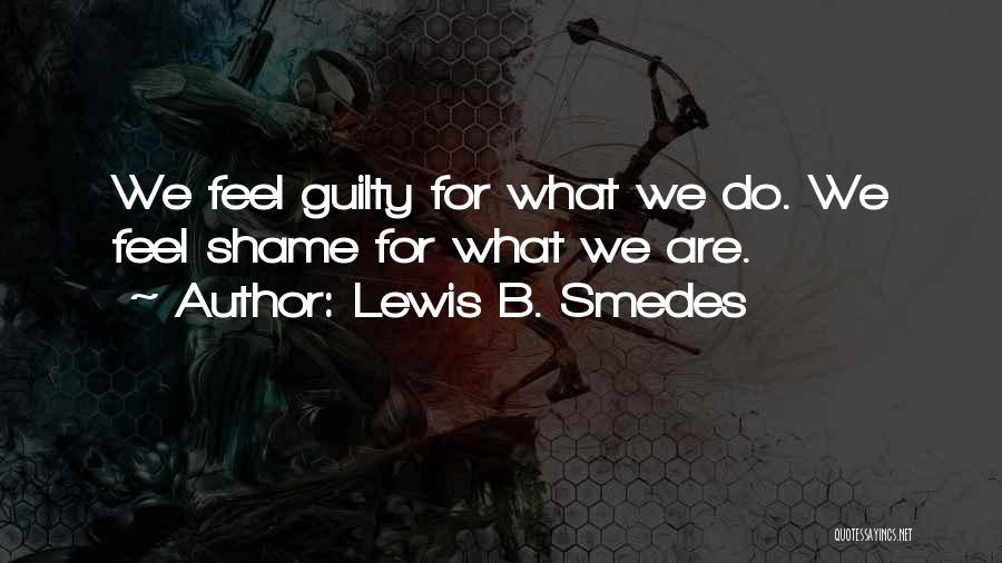 Lewis B. Smedes Quotes: We Feel Guilty For What We Do. We Feel Shame For What We Are.