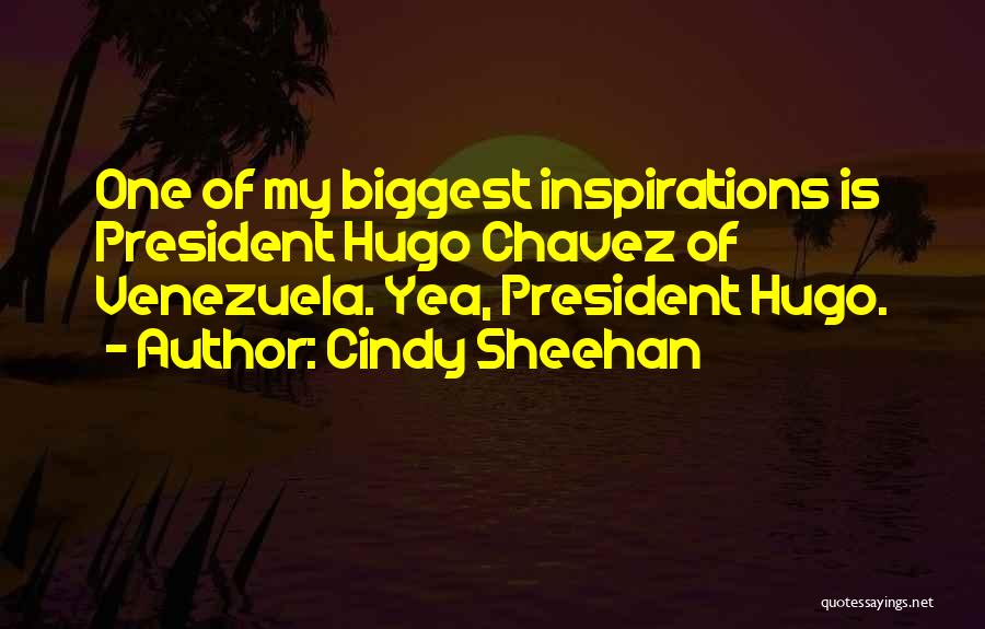 Cindy Sheehan Quotes: One Of My Biggest Inspirations Is President Hugo Chavez Of Venezuela. Yea, President Hugo.