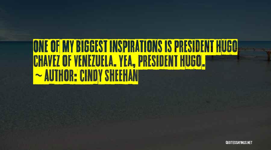 Cindy Sheehan Quotes: One Of My Biggest Inspirations Is President Hugo Chavez Of Venezuela. Yea, President Hugo.