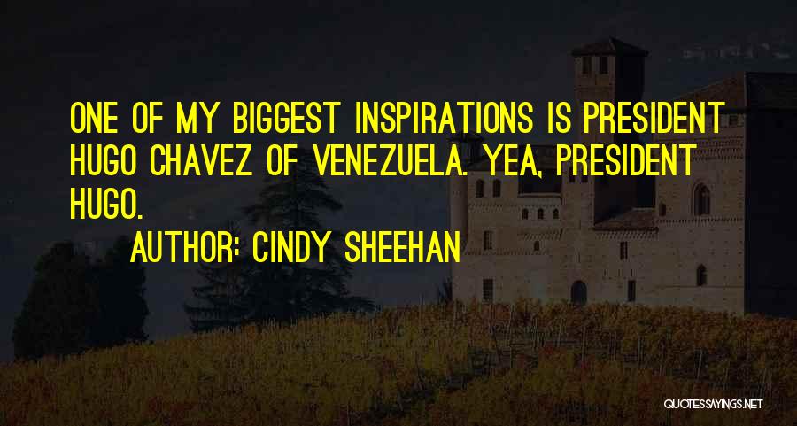 Cindy Sheehan Quotes: One Of My Biggest Inspirations Is President Hugo Chavez Of Venezuela. Yea, President Hugo.