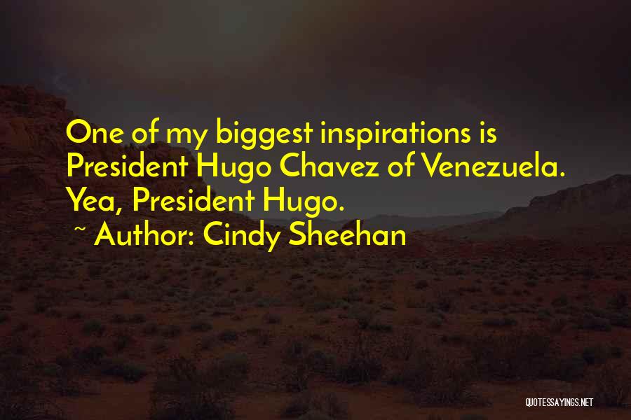 Cindy Sheehan Quotes: One Of My Biggest Inspirations Is President Hugo Chavez Of Venezuela. Yea, President Hugo.