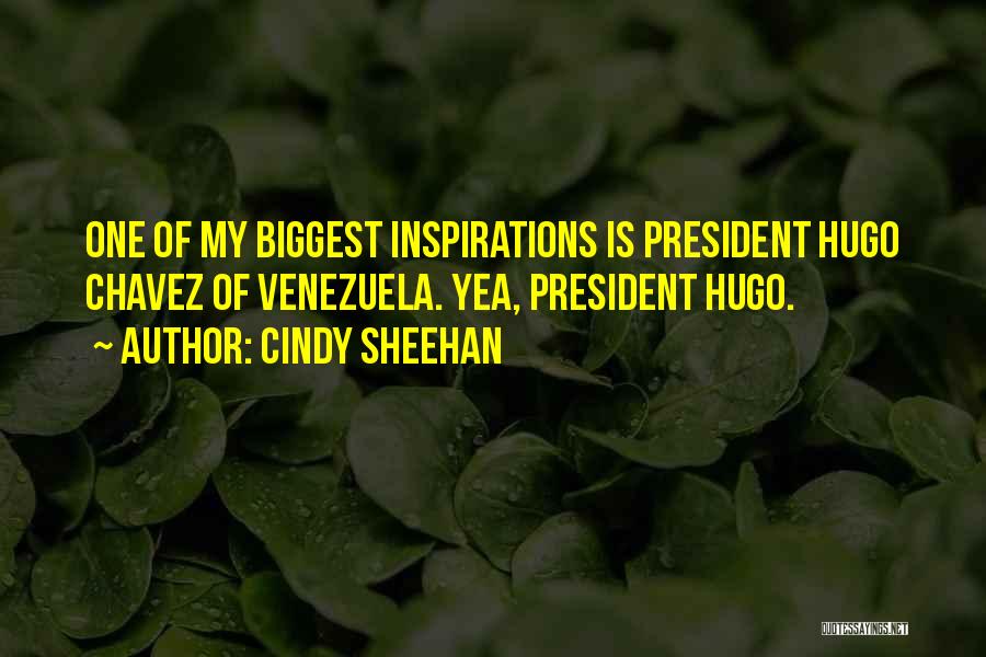 Cindy Sheehan Quotes: One Of My Biggest Inspirations Is President Hugo Chavez Of Venezuela. Yea, President Hugo.