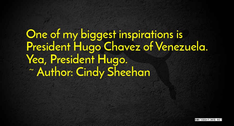 Cindy Sheehan Quotes: One Of My Biggest Inspirations Is President Hugo Chavez Of Venezuela. Yea, President Hugo.