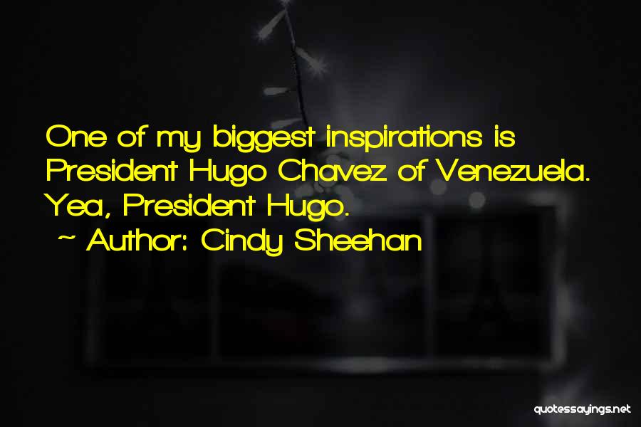 Cindy Sheehan Quotes: One Of My Biggest Inspirations Is President Hugo Chavez Of Venezuela. Yea, President Hugo.