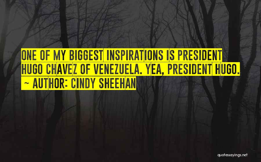Cindy Sheehan Quotes: One Of My Biggest Inspirations Is President Hugo Chavez Of Venezuela. Yea, President Hugo.