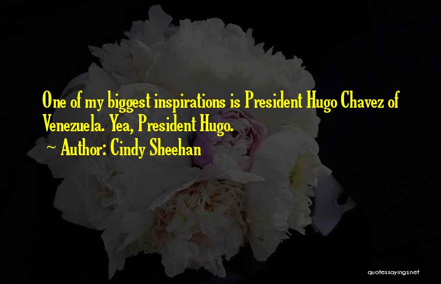 Cindy Sheehan Quotes: One Of My Biggest Inspirations Is President Hugo Chavez Of Venezuela. Yea, President Hugo.