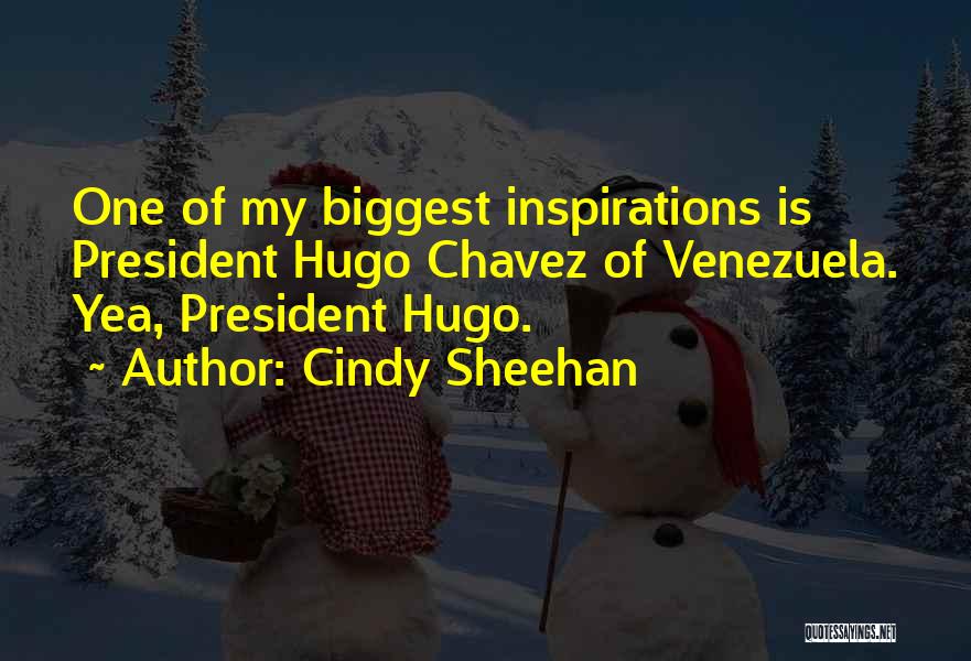 Cindy Sheehan Quotes: One Of My Biggest Inspirations Is President Hugo Chavez Of Venezuela. Yea, President Hugo.