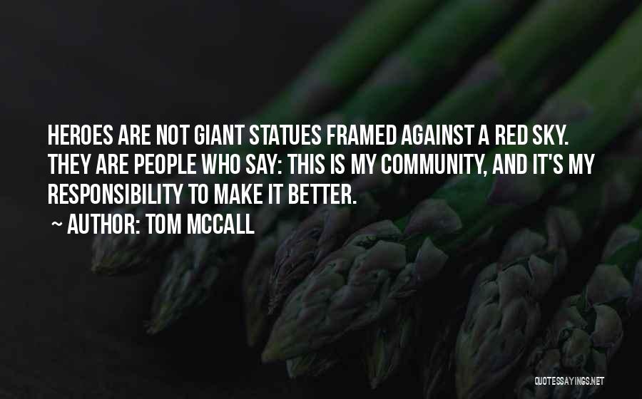 Tom McCall Quotes: Heroes Are Not Giant Statues Framed Against A Red Sky. They Are People Who Say: This Is My Community, And