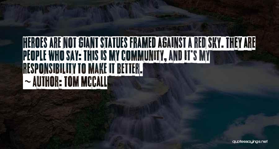 Tom McCall Quotes: Heroes Are Not Giant Statues Framed Against A Red Sky. They Are People Who Say: This Is My Community, And