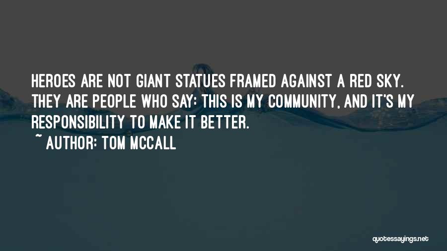 Tom McCall Quotes: Heroes Are Not Giant Statues Framed Against A Red Sky. They Are People Who Say: This Is My Community, And