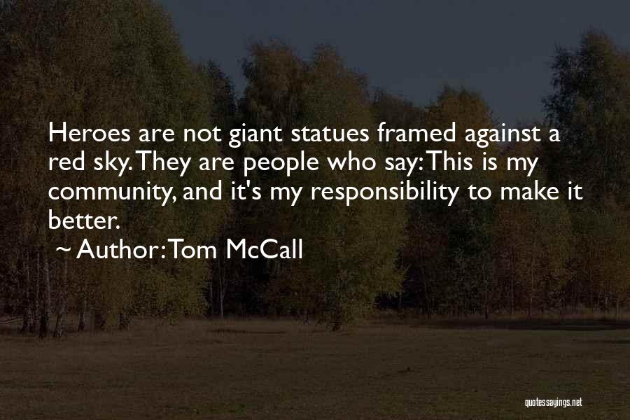 Tom McCall Quotes: Heroes Are Not Giant Statues Framed Against A Red Sky. They Are People Who Say: This Is My Community, And