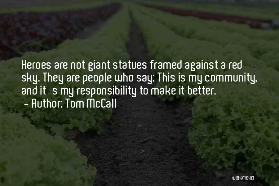 Tom McCall Quotes: Heroes Are Not Giant Statues Framed Against A Red Sky. They Are People Who Say: This Is My Community, And