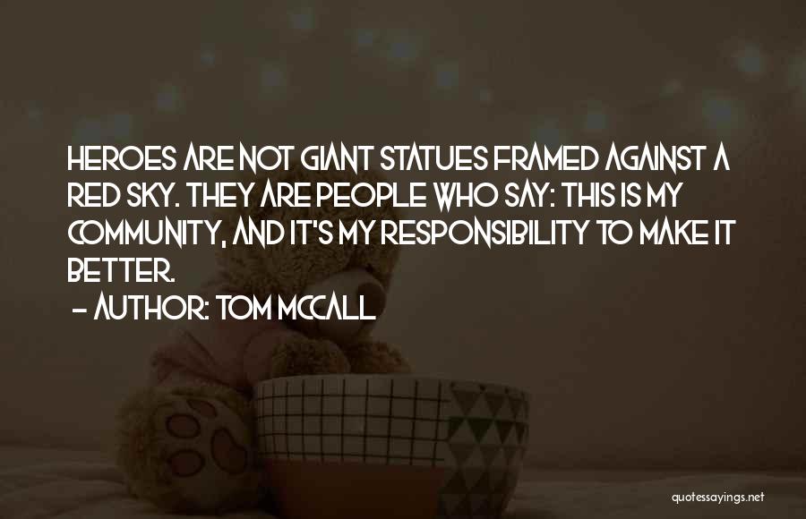 Tom McCall Quotes: Heroes Are Not Giant Statues Framed Against A Red Sky. They Are People Who Say: This Is My Community, And