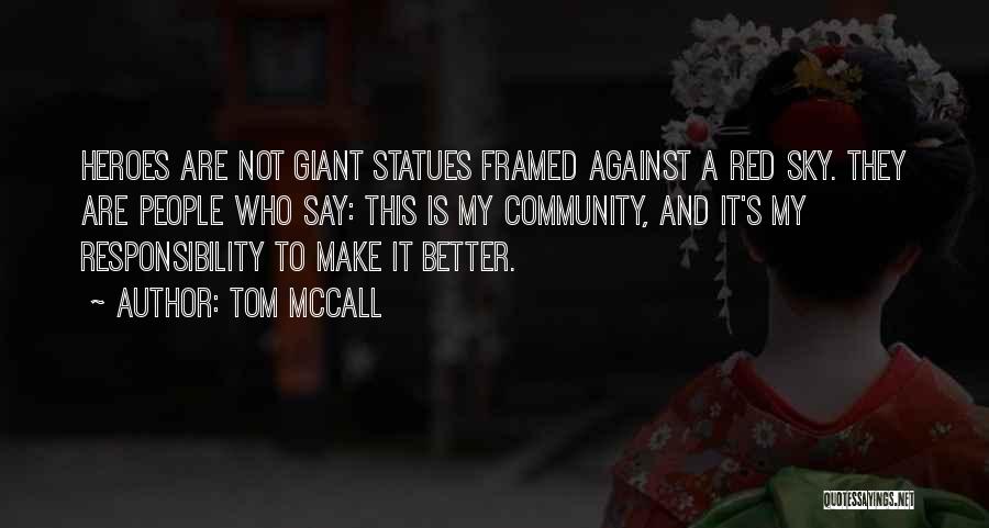 Tom McCall Quotes: Heroes Are Not Giant Statues Framed Against A Red Sky. They Are People Who Say: This Is My Community, And