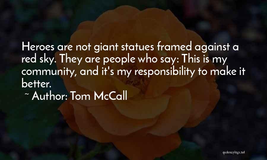 Tom McCall Quotes: Heroes Are Not Giant Statues Framed Against A Red Sky. They Are People Who Say: This Is My Community, And