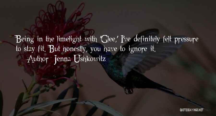 Jenna Ushkowitz Quotes: Being In The Limelight With 'glee,' I've Definitely Felt Pressure To Stay Fit. But Honestly, You Have To Ignore It.