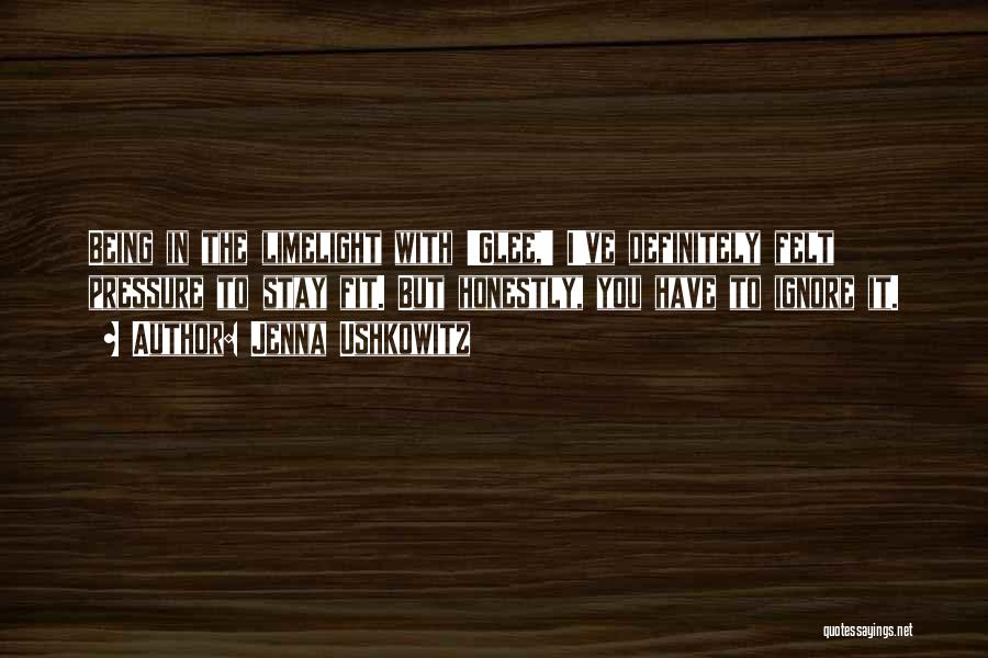 Jenna Ushkowitz Quotes: Being In The Limelight With 'glee,' I've Definitely Felt Pressure To Stay Fit. But Honestly, You Have To Ignore It.