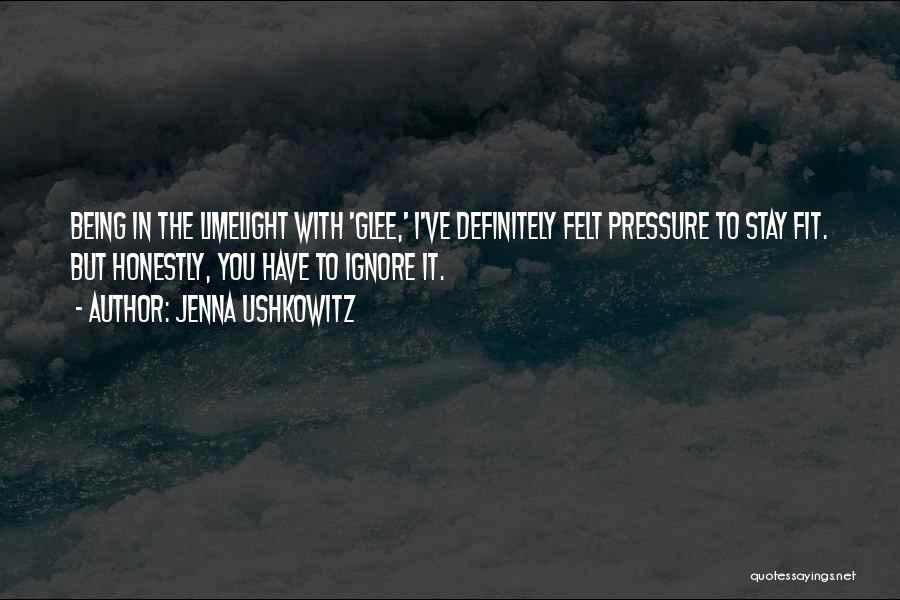 Jenna Ushkowitz Quotes: Being In The Limelight With 'glee,' I've Definitely Felt Pressure To Stay Fit. But Honestly, You Have To Ignore It.