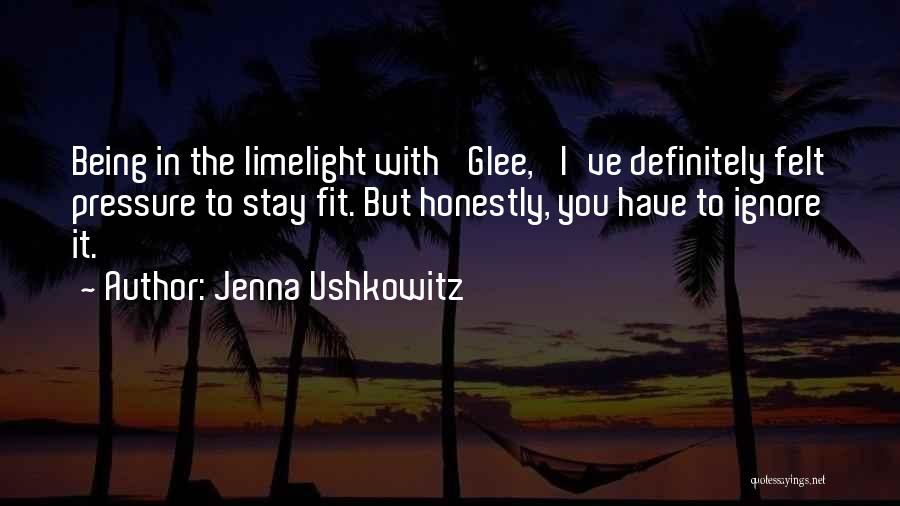 Jenna Ushkowitz Quotes: Being In The Limelight With 'glee,' I've Definitely Felt Pressure To Stay Fit. But Honestly, You Have To Ignore It.