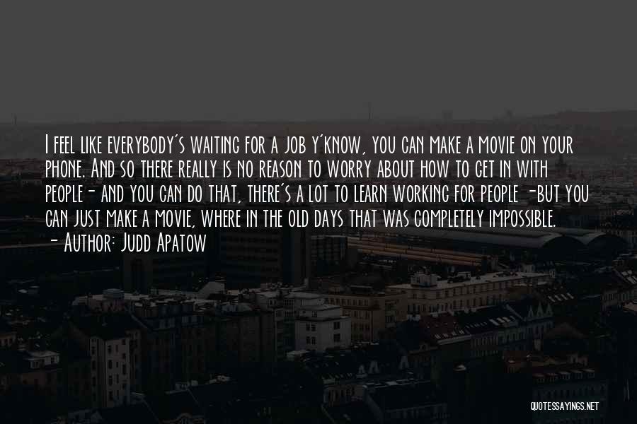 Judd Apatow Quotes: I Feel Like Everybody's Waiting For A Job Y'know, You Can Make A Movie On Your Phone. And So There