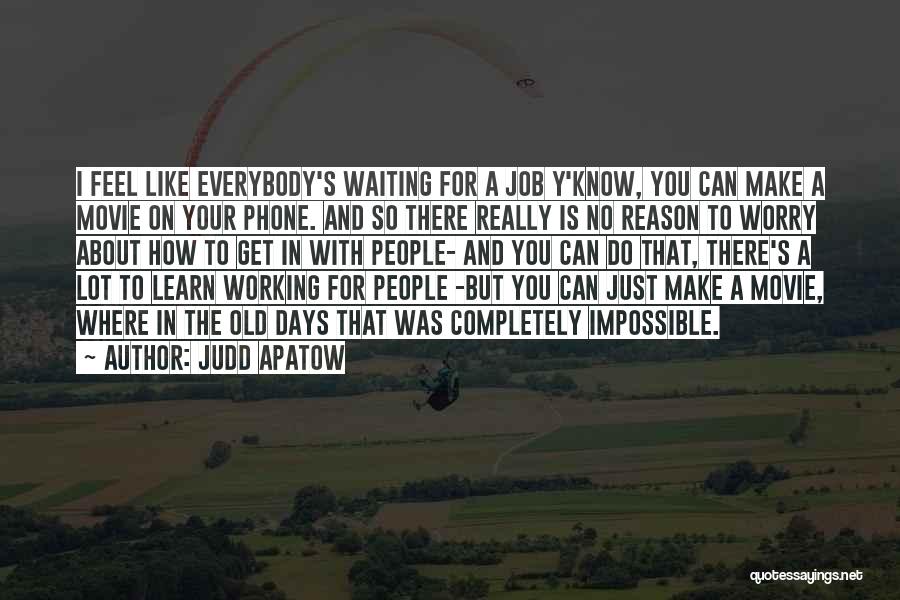 Judd Apatow Quotes: I Feel Like Everybody's Waiting For A Job Y'know, You Can Make A Movie On Your Phone. And So There