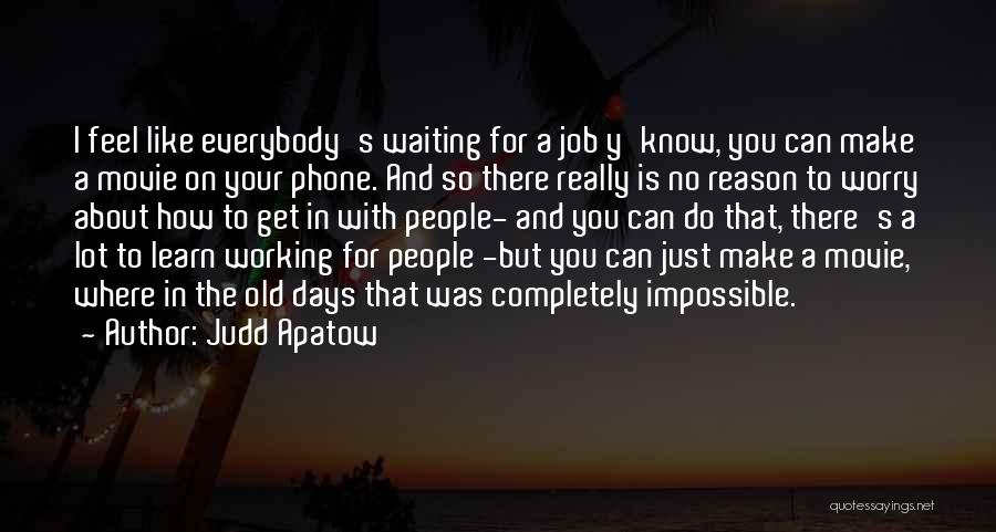 Judd Apatow Quotes: I Feel Like Everybody's Waiting For A Job Y'know, You Can Make A Movie On Your Phone. And So There