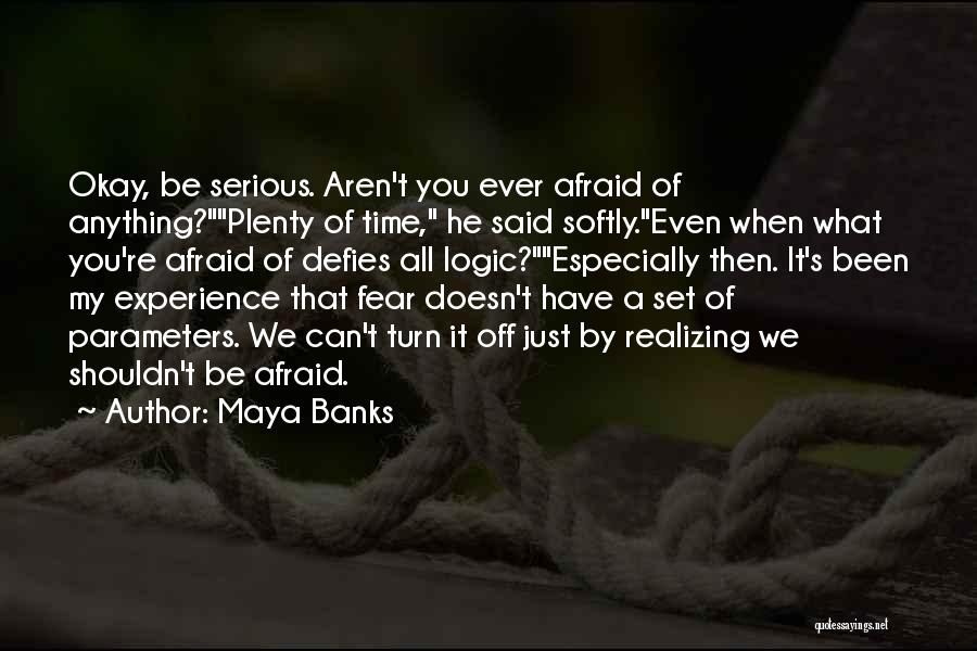 Maya Banks Quotes: Okay, Be Serious. Aren't You Ever Afraid Of Anything?plenty Of Time, He Said Softly.even When What You're Afraid Of Defies