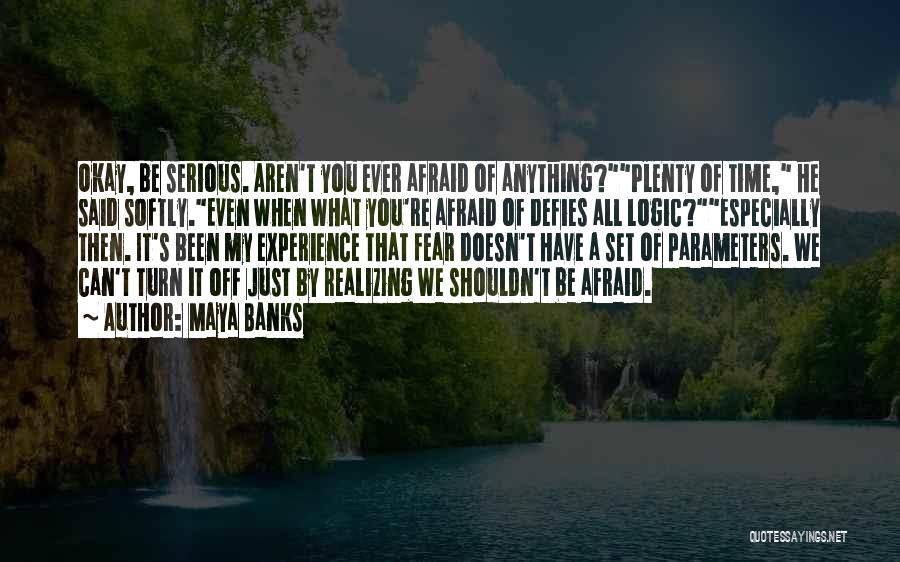 Maya Banks Quotes: Okay, Be Serious. Aren't You Ever Afraid Of Anything?plenty Of Time, He Said Softly.even When What You're Afraid Of Defies