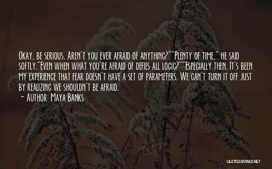 Maya Banks Quotes: Okay, Be Serious. Aren't You Ever Afraid Of Anything?plenty Of Time, He Said Softly.even When What You're Afraid Of Defies