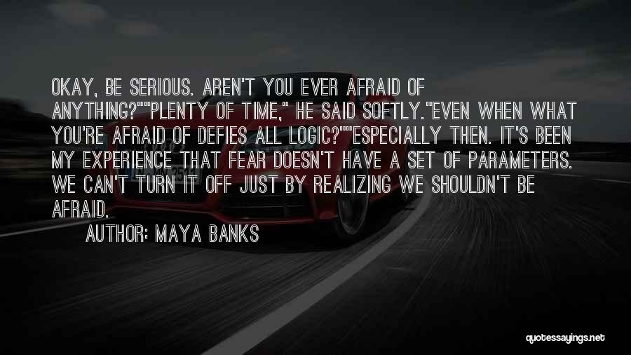 Maya Banks Quotes: Okay, Be Serious. Aren't You Ever Afraid Of Anything?plenty Of Time, He Said Softly.even When What You're Afraid Of Defies