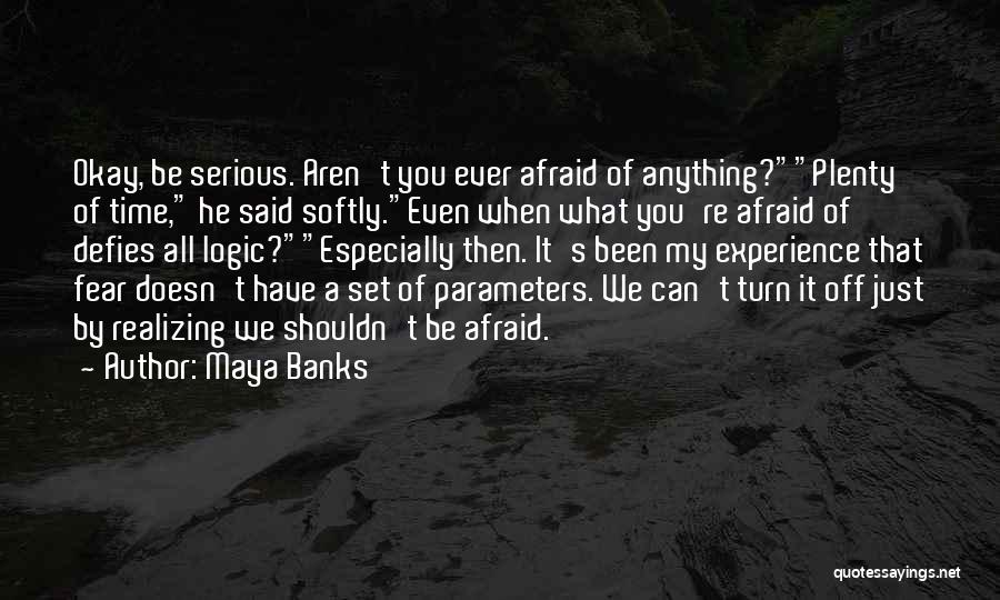 Maya Banks Quotes: Okay, Be Serious. Aren't You Ever Afraid Of Anything?plenty Of Time, He Said Softly.even When What You're Afraid Of Defies