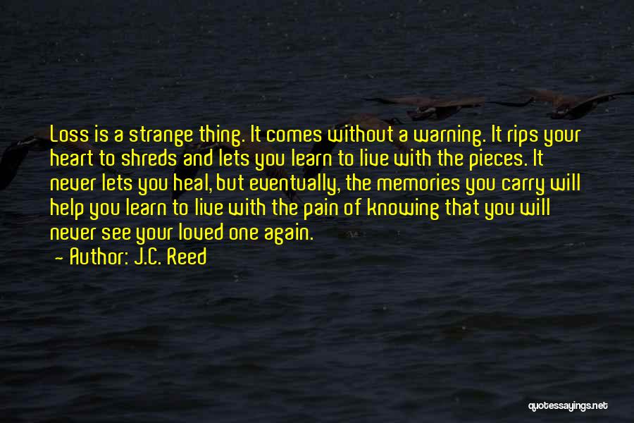 J.C. Reed Quotes: Loss Is A Strange Thing. It Comes Without A Warning. It Rips Your Heart To Shreds And Lets You Learn