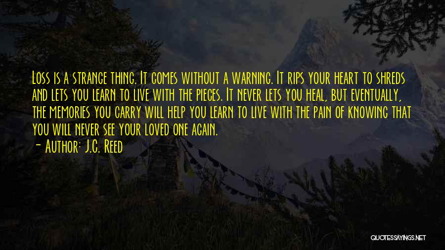 J.C. Reed Quotes: Loss Is A Strange Thing. It Comes Without A Warning. It Rips Your Heart To Shreds And Lets You Learn