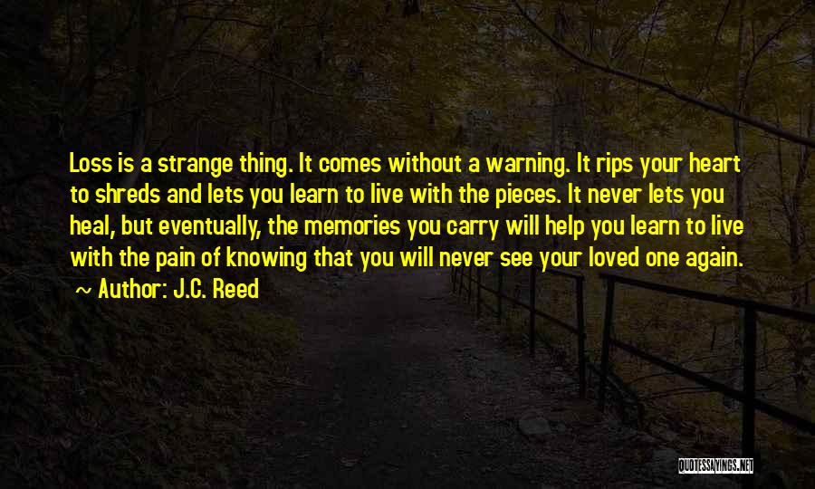 J.C. Reed Quotes: Loss Is A Strange Thing. It Comes Without A Warning. It Rips Your Heart To Shreds And Lets You Learn