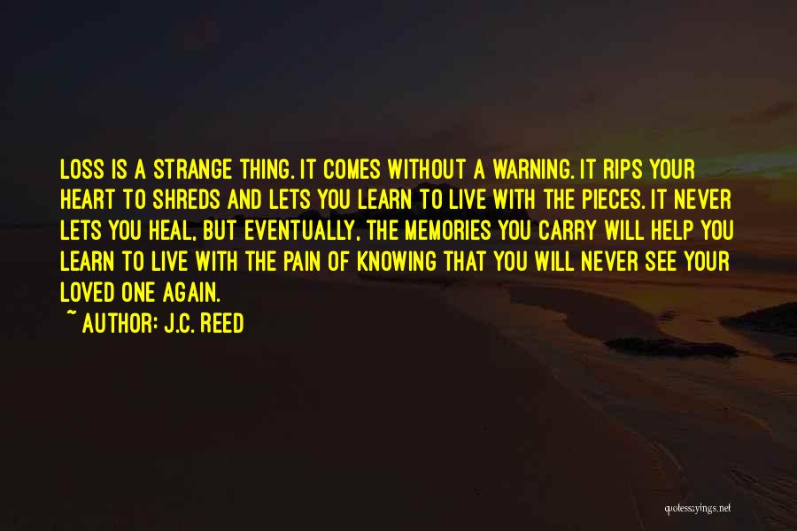 J.C. Reed Quotes: Loss Is A Strange Thing. It Comes Without A Warning. It Rips Your Heart To Shreds And Lets You Learn