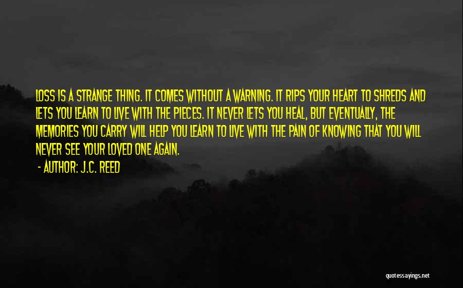 J.C. Reed Quotes: Loss Is A Strange Thing. It Comes Without A Warning. It Rips Your Heart To Shreds And Lets You Learn