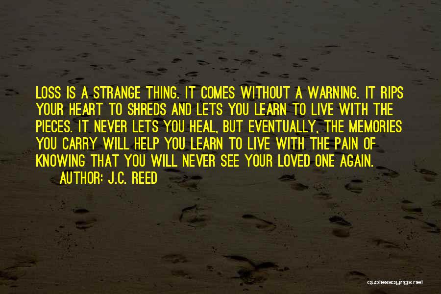 J.C. Reed Quotes: Loss Is A Strange Thing. It Comes Without A Warning. It Rips Your Heart To Shreds And Lets You Learn